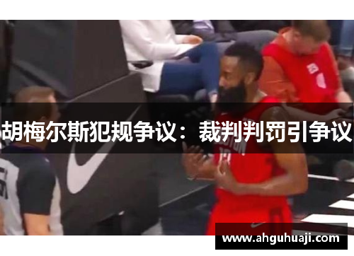 胡梅尔斯犯规争议：裁判判罚引争议